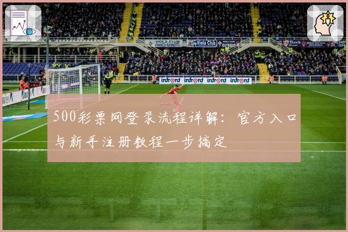 500彩票网登录流程详解：官方入口与新手注册教程一步搞定