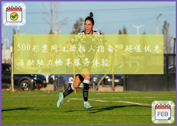 500彩票网注册新人指南：超值优惠活动助力畅享服务体验
