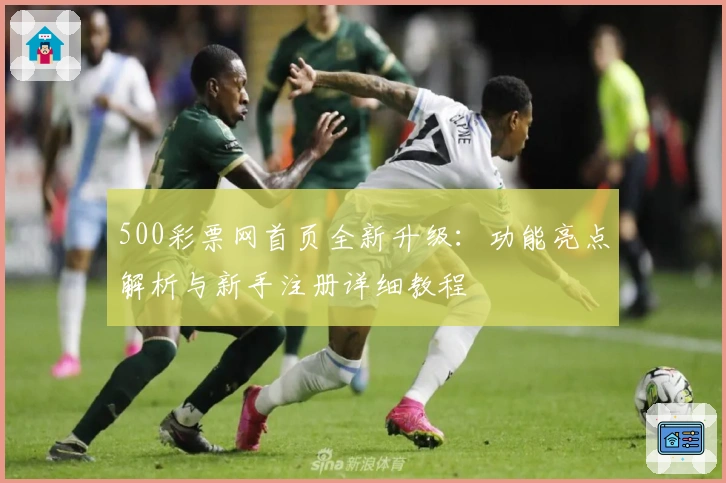 500彩票网首页全新升级：功能亮点解析与新手注册详细教程