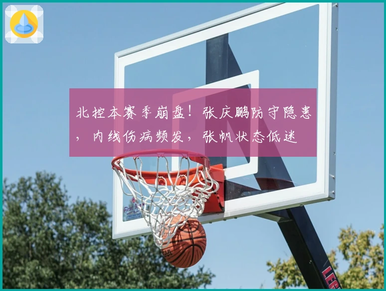 北控本赛季崩盘！张庆鹏防守隐患，内线伤病频发，张帆状态低迷