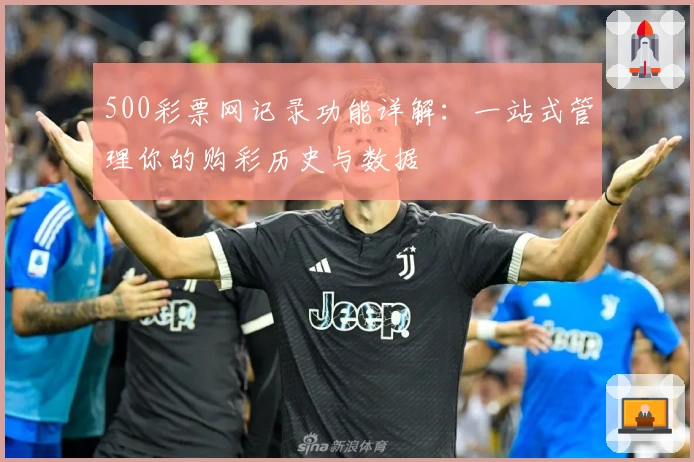500彩票网记录功能详解：一站式管理你的购彩历史与数据