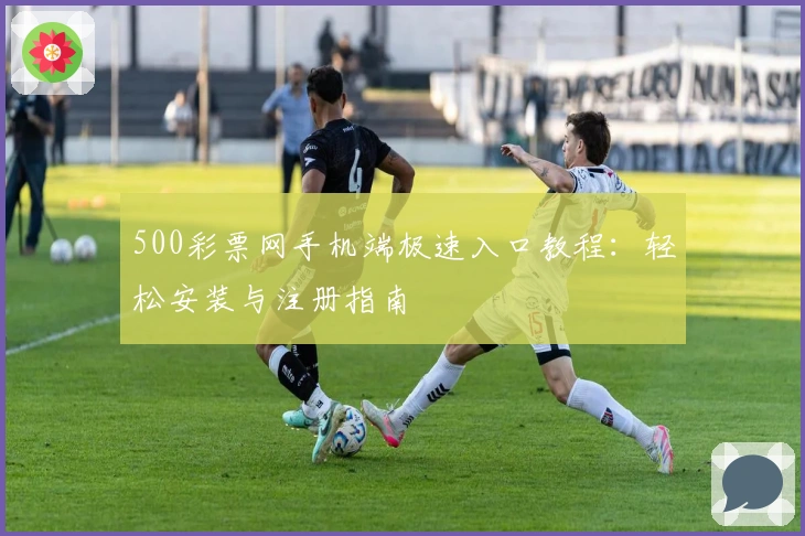 500彩票网手机端极速入口教程：轻松安装与注册指南