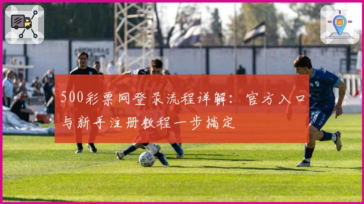 500彩票网登录流程详解：官方入口与新手注册教程一步搞定