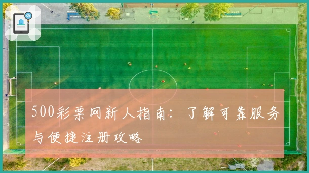 500彩票网新人指南：了解可靠服务与便捷注册攻略