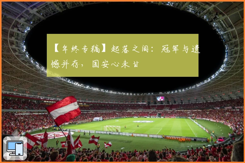 【年终专稿】起落之间：冠军与遗憾并存，国安心未甘