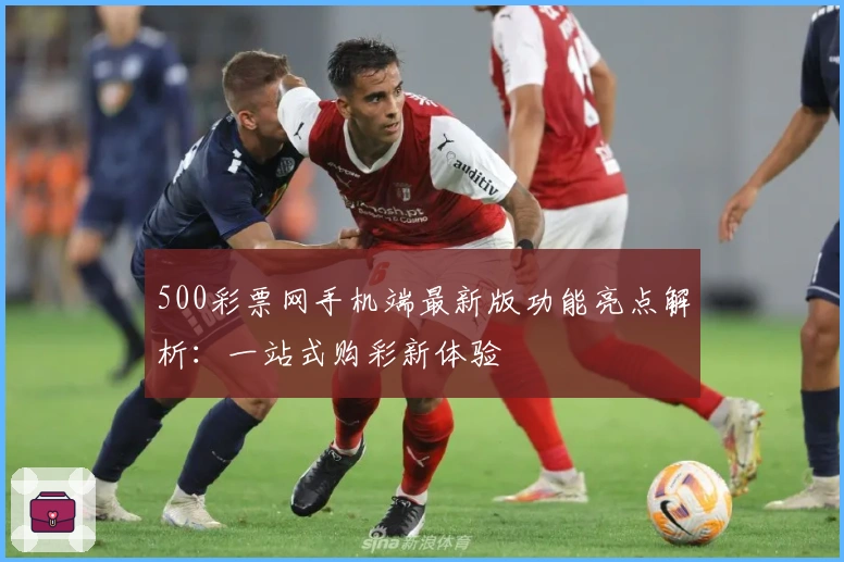 500彩票网手机端最新版功能亮点解析：一站式购彩新体验