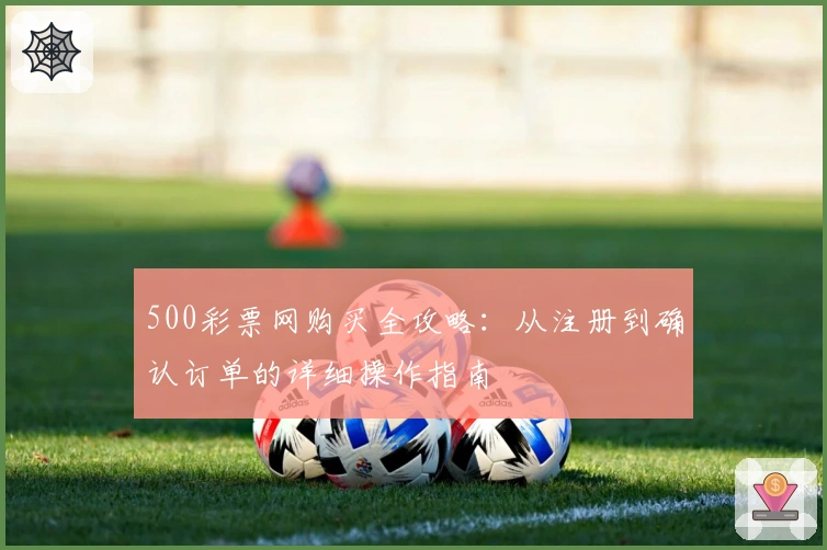 500彩票网购买全攻略：从注册到确认订单的详细操作指南