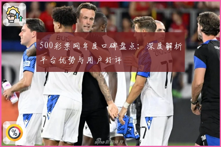 500彩票网年度口碑盘点：深度解析平台优势与用户好评