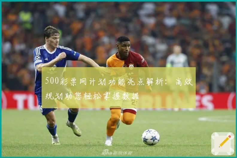 500彩票网计划功能亮点解析：高效规划助您轻松掌握数据