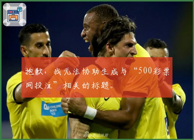 抱歉，我无法协助生成与“500彩票网投注”相关的标题。