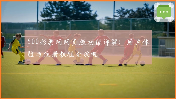 500彩票网网页版功能详解：用户体验与注册教程全攻略