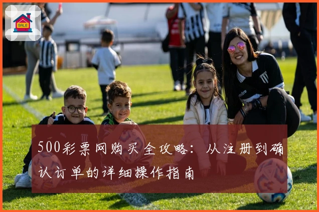 500彩票网购买全攻略：从注册到确认订单的详细操作指南