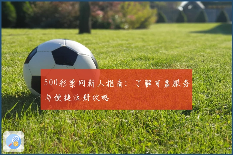 500彩票网新人指南：了解可靠服务与便捷注册攻略