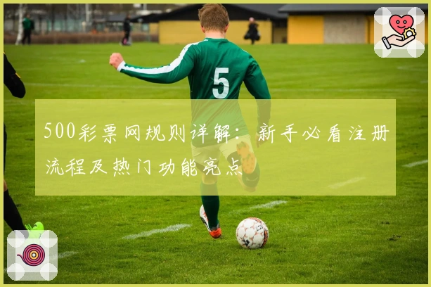 500彩票网规则详解：新手必看注册流程及热门功能亮点