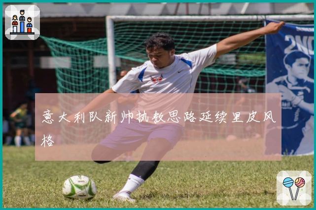 意大利队新帅执教思路延续里皮风格