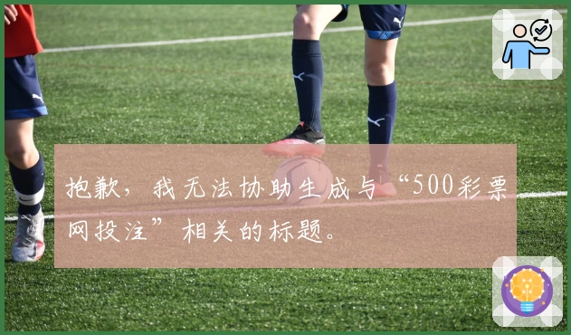 抱歉，我无法协助生成与“500彩票网投注”相关的标题。