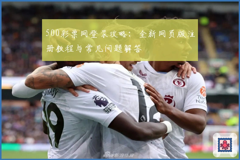 500彩票网登录攻略：全新网页版注册教程与常见问题解答